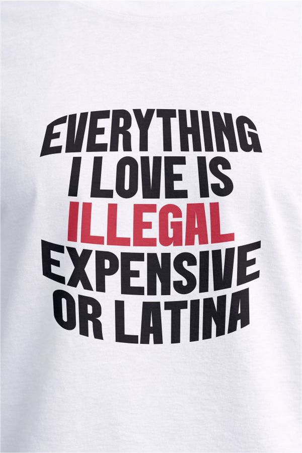 Everything I Love Is Illegal Expensive or Latina- White T-Shirt
