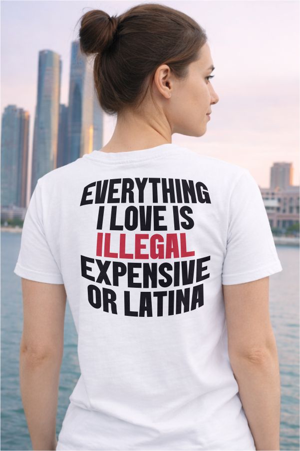 Everything I Love Is Illegal Expensive or Latina- White T-Shirt