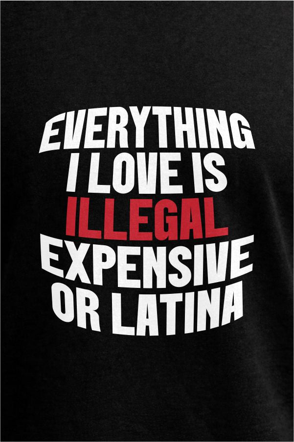Everything I Love Is Illegal Expensive or Latina- Black T-Shirt