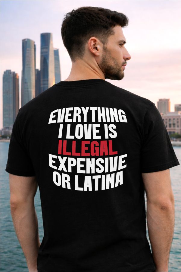 Everything I Love Is Illegal Expensive or Latina- Black T-Shirt